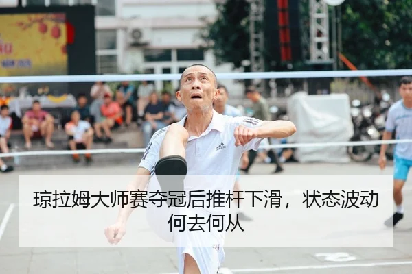 琼拉姆大师赛夺冠后推杆下滑，状态波动何去何从